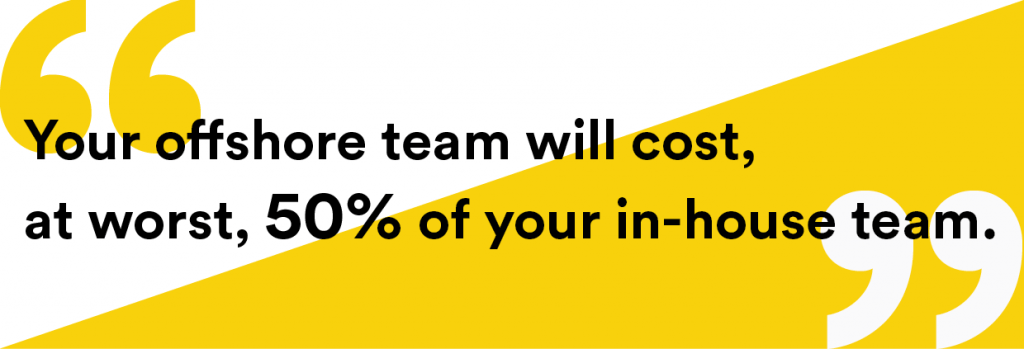 your offshore team will cost, at worst, 50% of your in-house team